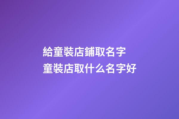 給童裝店鋪取名字 童裝店取什么名字好-第1張-店鋪起名-玄機(jī)派